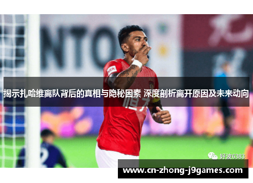 揭示扎哈维离队背后的真相与隐秘因素 深度剖析离开原因及未来动向 揭示扎哈维离队背后的真相与隐秘因素 深度剖析离开原因及未来动向