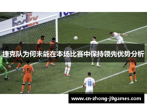捷克队为何未能在本场比赛中保持领先优势分析