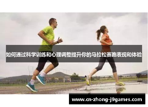 如何通过科学训练和心理调整提升你的马拉松赛跑表现和体验