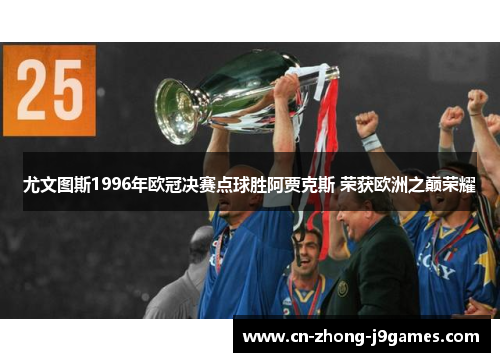 尤文图斯1996年欧冠决赛点球胜阿贾克斯 荣获欧洲之巅荣耀 尤文图斯1996年欧冠决赛点球胜阿贾克斯 荣获欧洲之巅荣耀