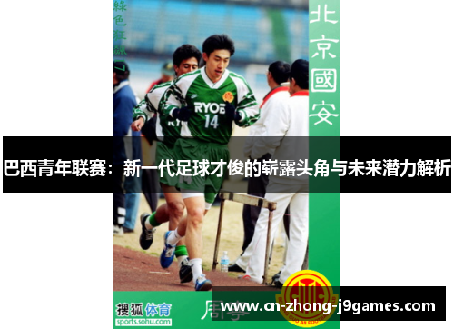 巴西青年联赛:新一代足球才俊的崭露头角与未来潜力解析 巴西青年联赛:新一代足球才俊的崭露头角与未来潜力解析