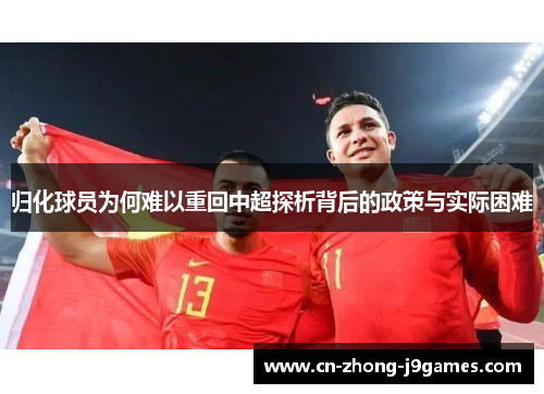 归化球员为何难以重回中超探析背后的政策与实际困难 归化球员为何难以重回中超探析背后的政策与实际困难