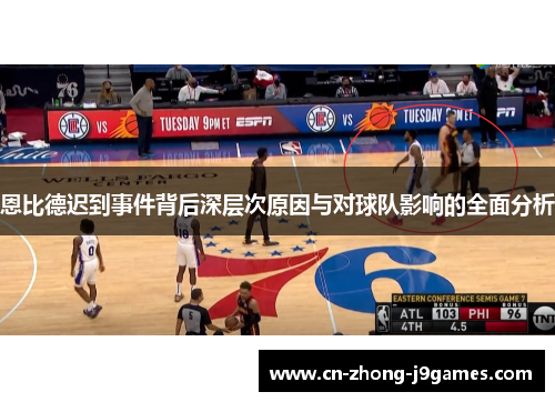 恩比德迟到事件背后深层次原因与对球队影响的全面分析 恩比德迟到事件背后深层次原因与对球队影响的全面分析