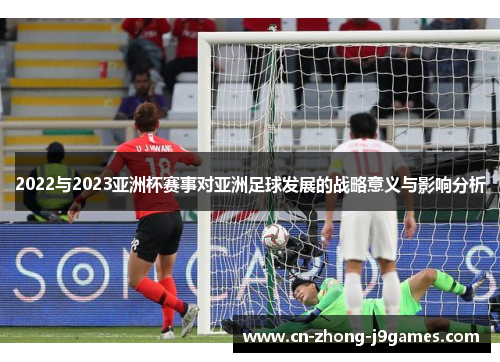 2022与2023亚洲杯赛事对亚洲足球发展的战略意义与影响分析