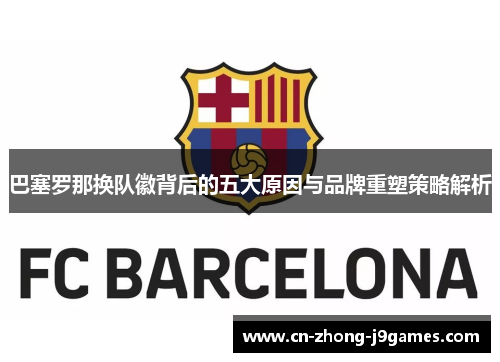 巴塞罗那换队徽背后的五大原因与品牌重塑策略解析