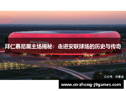 拜仁慕尼黑主场揭秘：走进安联球场的历史与传奇