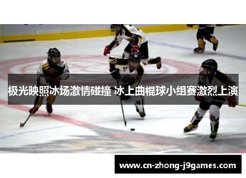 极光映照冰场激情碰撞 冰上曲棍球小组赛激烈上演