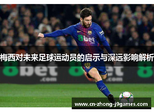 梅西对未来足球运动员的启示与深远影响解析