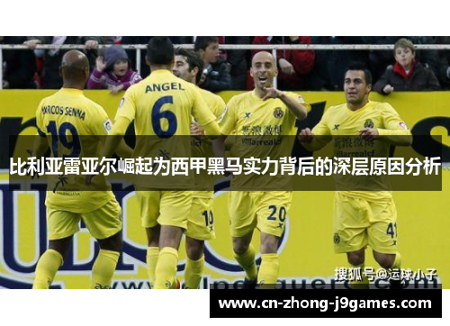 比利亚雷亚尔崛起为西甲黑马实力背后的深层原因分析 比利亚雷亚尔崛起为西甲黑马实力背后的深层原因分析