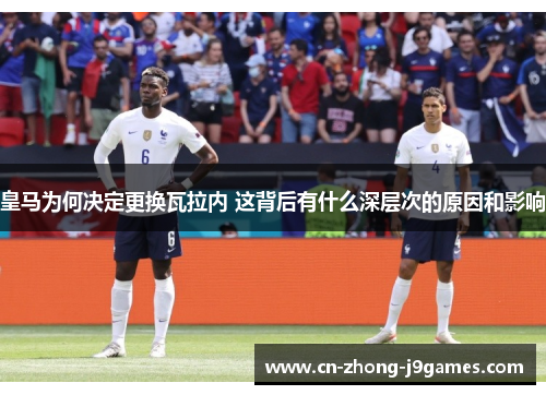 皇马为何决定更换瓦拉内 这背后有什么深层次的原因和影响