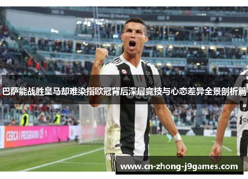 巴萨能战胜皇马却难染指欧冠背后深层竞技与心态差异全景剖析篇