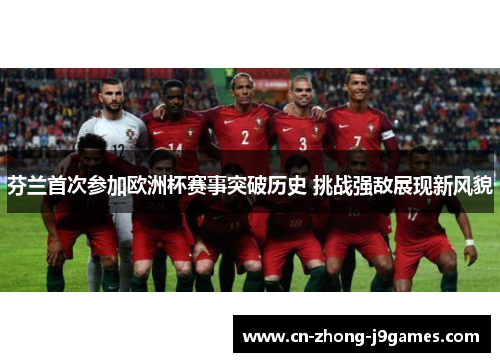芬兰首次参加欧洲杯赛事突破历史 挑战强敌展现新风貌 芬兰首次参加欧洲杯赛事突破历史 挑战强敌展现新风貌