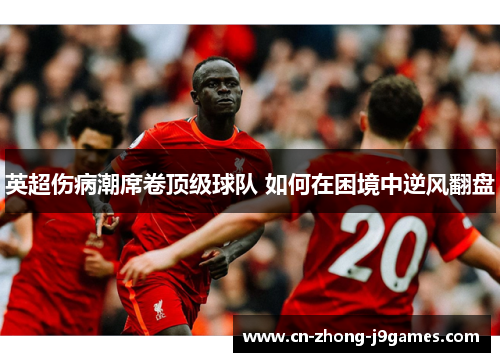 英超伤病潮席卷顶级球队 如何在困境中逆风翻盘 英超伤病潮席卷顶级球队 如何在困境中逆风翻盘