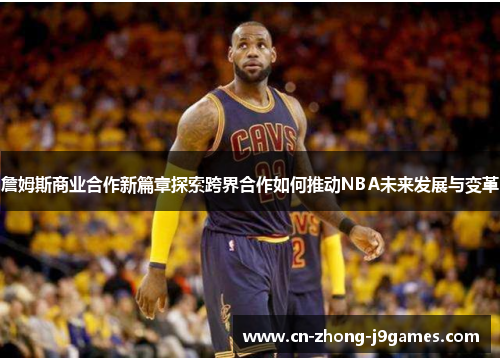 詹姆斯商业合作新篇章探索跨界合作如何推动NBA未来发展与变革 詹姆斯商业合作新篇章探索跨界合作如何推动NBA未来发展与变革