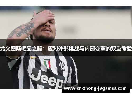 尤文图斯崛起之路：应对外部挑战与内部变革的双重考验