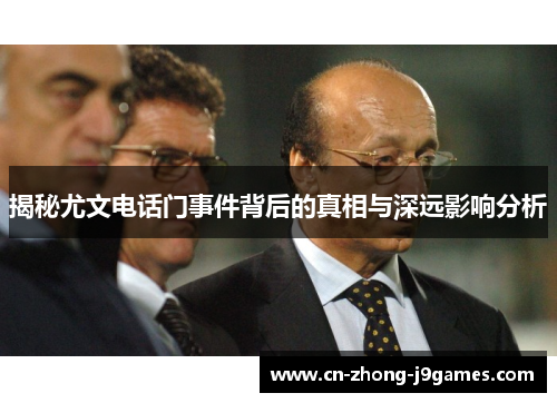 揭秘尤文电话门事件背后的真相与深远影响分析 揭秘尤文电话门事件背后的真相与深远影响分析