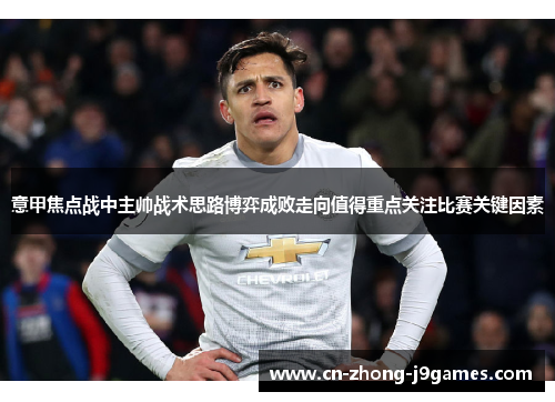 意甲焦点战中主帅战术思路博弈成败走向值得重点关注比赛关键因素