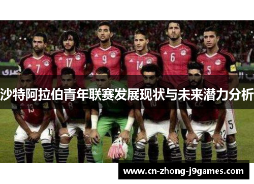 沙特阿拉伯青年联赛发展现状与未来潜力分析