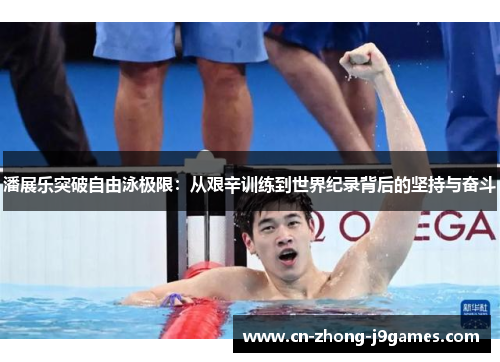 潘展乐突破自由泳极限：从艰辛训练到世界纪录背后的坚持与奋斗