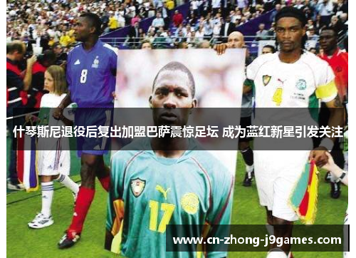 什琴斯尼退役后复出加盟巴萨震惊足坛 成为蓝红新星引发关注 什琴斯尼退役后复出加盟巴萨震惊足坛 成为蓝红新星引发关注