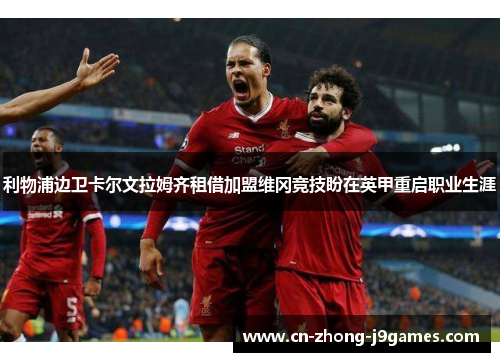 利物浦边卫卡尔文拉姆齐租借加盟维冈竞技盼在英甲重启职业生涯