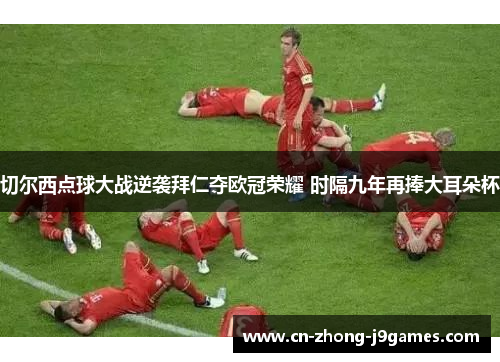 切尔西点球大战逆袭拜仁夺欧冠荣耀 时隔九年再捧大耳朵杯