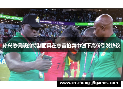 孙兴慜佩戴的特制面具在慈善拍卖中创下高价引发热议 孙兴慜佩戴的特制面具在慈善拍卖中创下高价引发热议