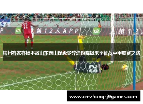 梅州客家客场不敌山东泰山保级梦碎遗憾降级来季征战中甲联赛之路 梅州客家客场不敌山东泰山保级梦碎遗憾降级来季征战中甲联赛之路