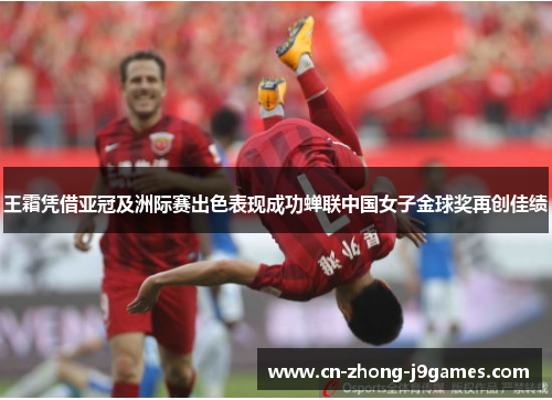 王霜凭借亚冠及洲际赛出色表现成功蝉联中国女子金球奖再创佳绩
