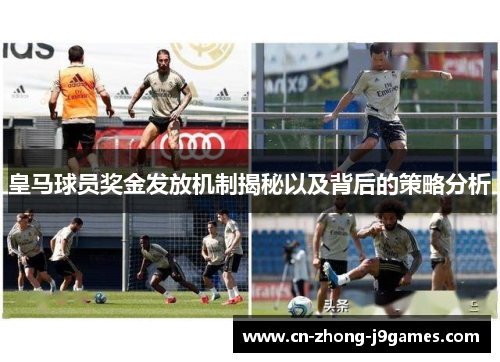 皇马球员奖金发放机制揭秘以及背后的策略分析 皇马球员奖金发放机制揭秘以及背后的策略分析