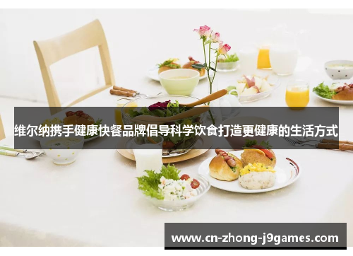 维尔纳携手健康快餐品牌倡导科学饮食打造更健康的生活方式