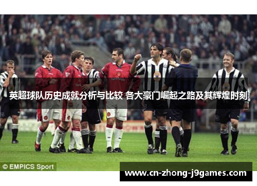 英超球队历史成就分析与比较 各大豪门崛起之路及其辉煌时刻
